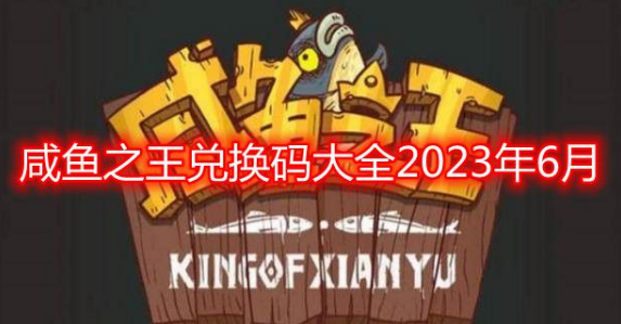 咸鱼之王兑换码大全2023年6月 2023年6月最新金币红将永久有效分享