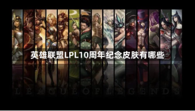 英雄联盟LPL10周年纪念皮肤有哪些?LPL10周年纪念皮肤介绍