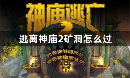 逃离神庙2矿洞怎么过？矿车通关技巧分享